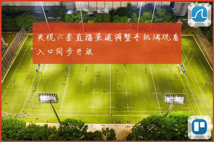 央视六套直播渠道调整手机端观看入口同步开放