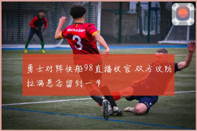 勇士对阵快船98直播收官 双方攻防拉满悬念留到一节