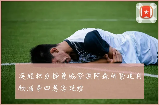 英超积分榜曼城登顶阿森纳紧追利物浦争四悬念延续