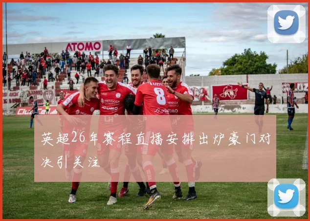英超26年赛程直播安排出炉豪门对决引关注