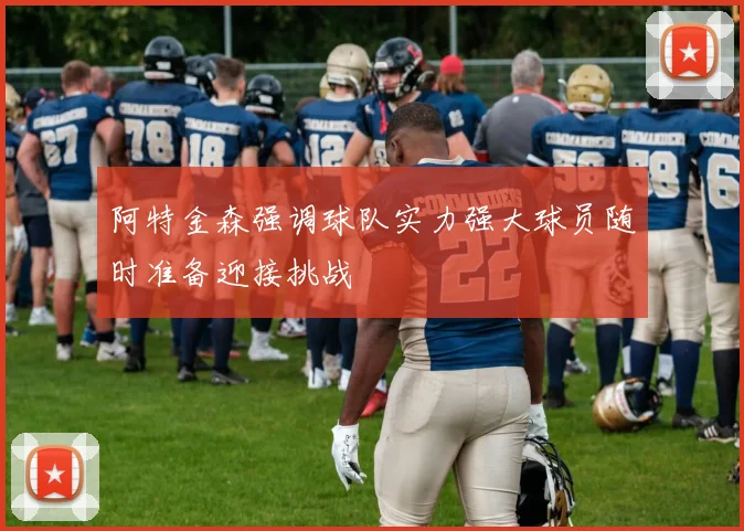 阿特金森强调球队实力强大球员随时准备迎接挑战