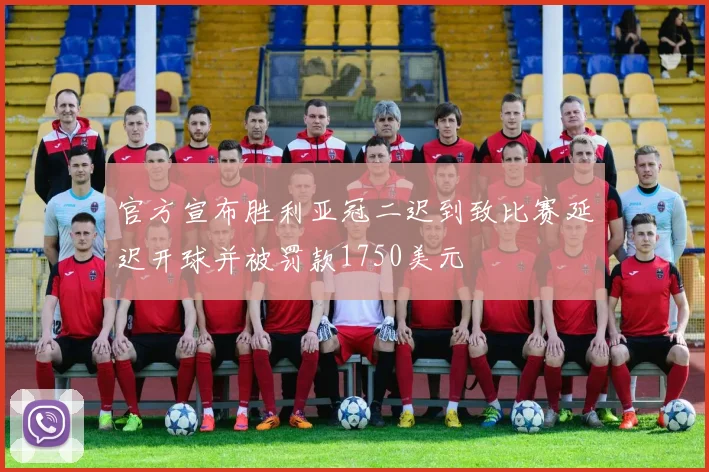 官方宣布胜利亚冠二迟到致比赛延迟开球并被罚款1750美元