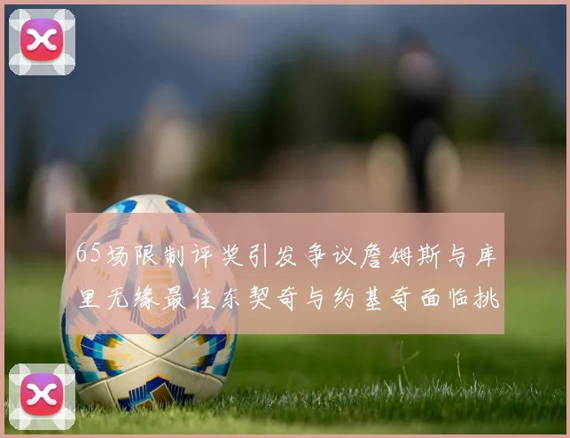 65场限制评奖引发争议詹姆斯与库里无缘最佳东契奇与约基奇面临挑战