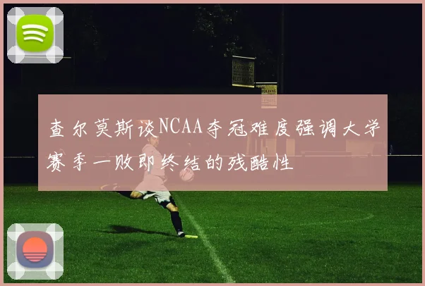 查尔莫斯谈NCAA夺冠难度强调大学赛季一败即终结的残酷性