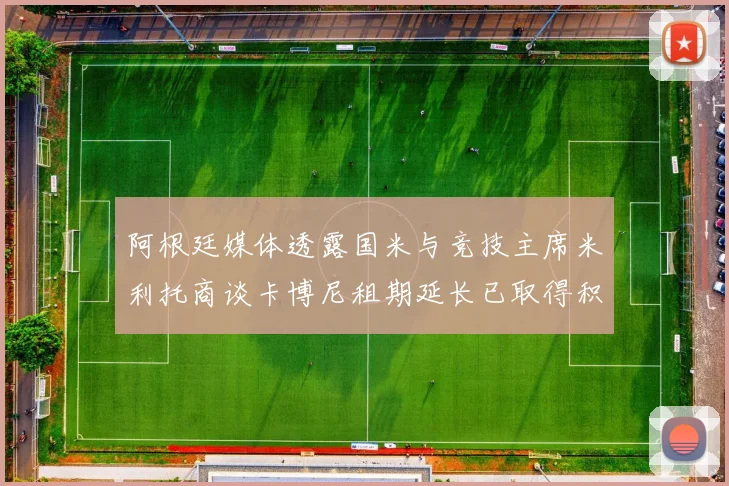 阿根廷媒体透露国米与竞技主席米利托商谈卡博尼租期延长已取得积极进展