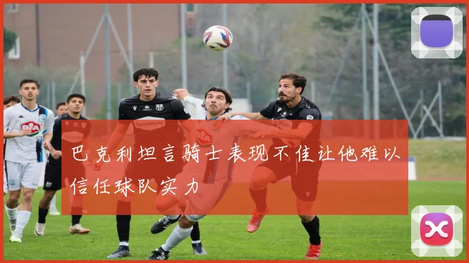 巴克利坦言骑士表现不佳让他难以信任球队实力